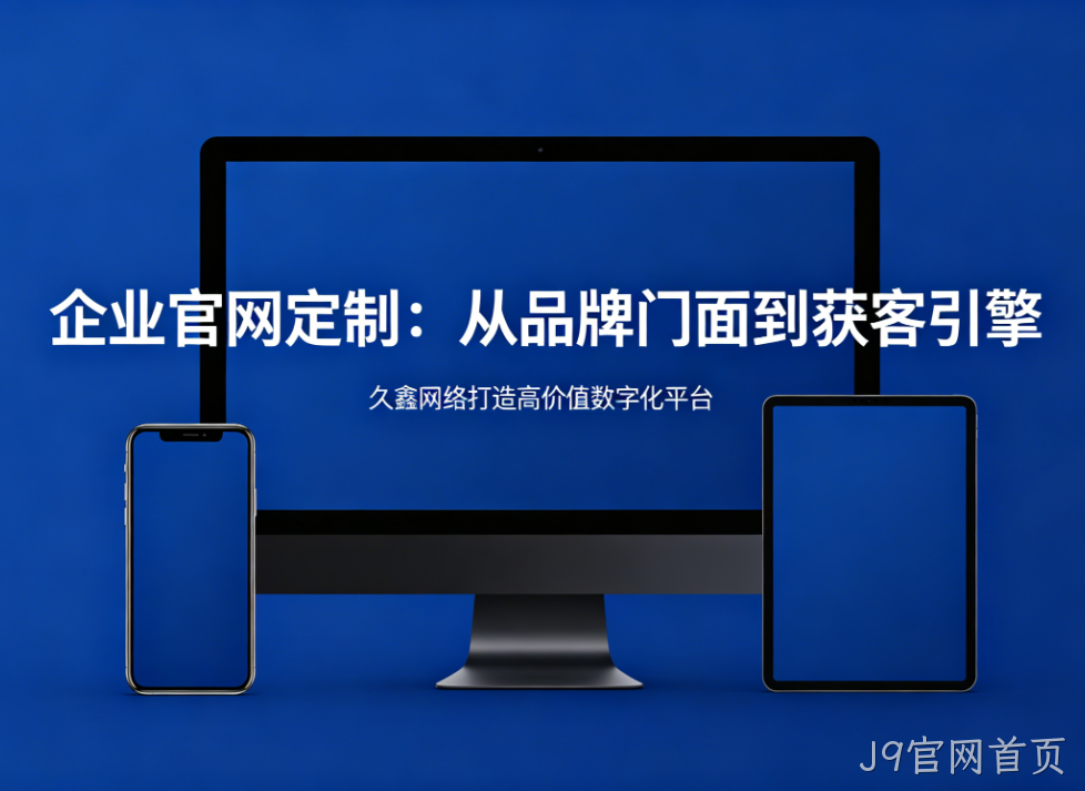企业官网定制从品牌门面到获客引擎J9官网首页打造高价值数字化平台
