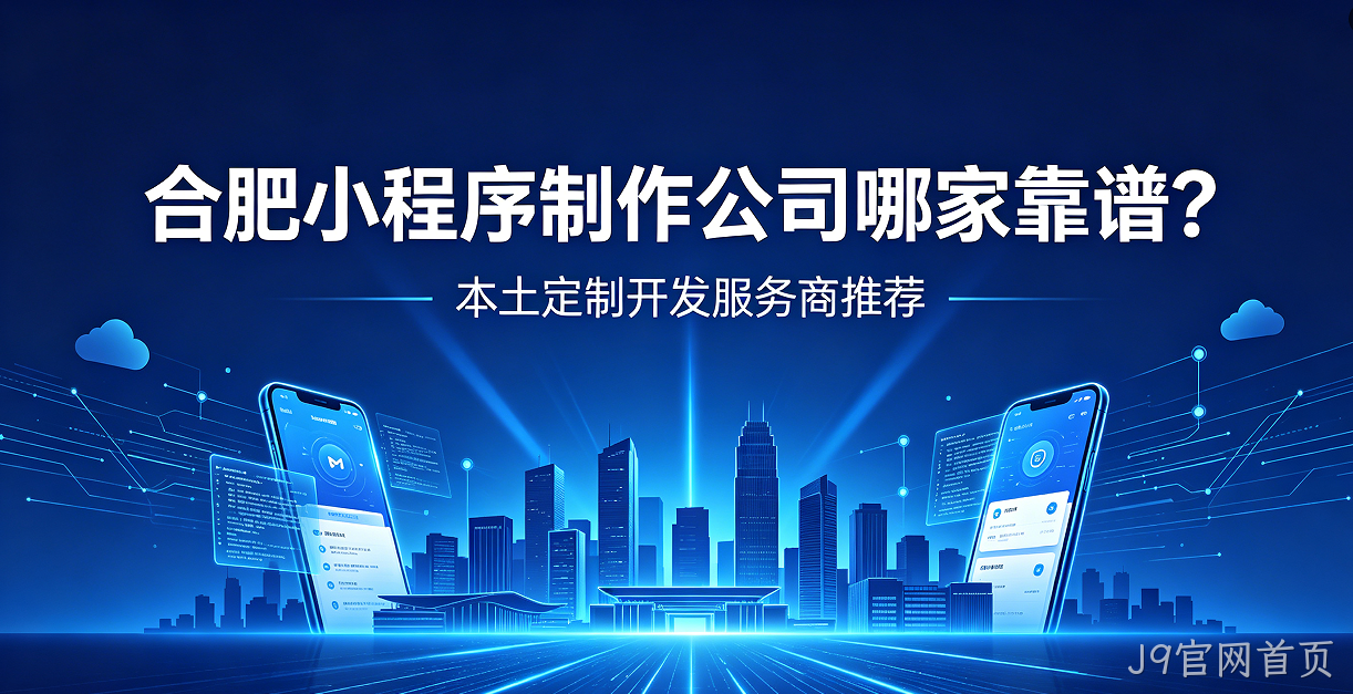 J9官网首页小程序制作公司哪家靠谱？本土定制开发服务商J9官网首页推荐